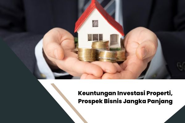 Keuntungan Investasi Properti, Prospek Bisnis Jangka Panjang