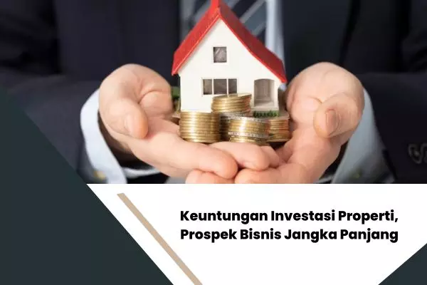 Keuntungan Investasi Properti, Prospek Bisnis Jangka Panjang