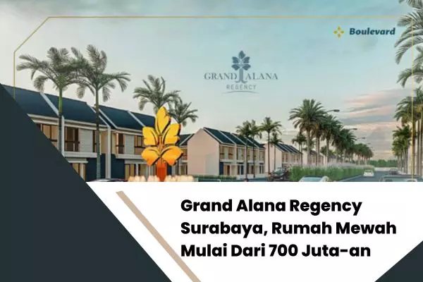 Grand Alana Regency Surabaya, Rumah Mewah Mulai Dari 700 Juta-an