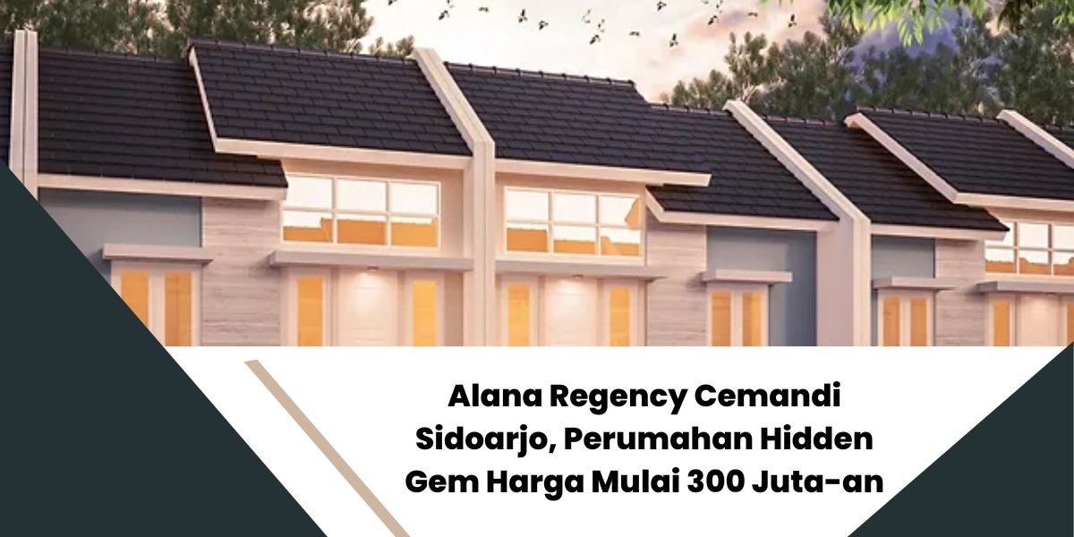 Alana Regency Cemandi Sidoarjo, Perumahan Hidden Gem Harga Mulai 300 Juta-an